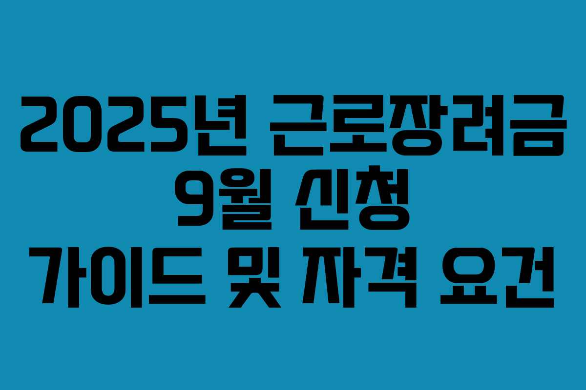 2025년 근로장려금 9월 신청 가이드 및 자격 요건
