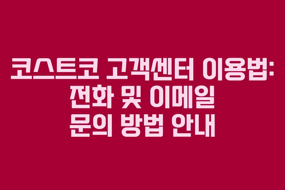 코스트코 고객센터 이용법: 전화 및 이메일 문의 방법 안내