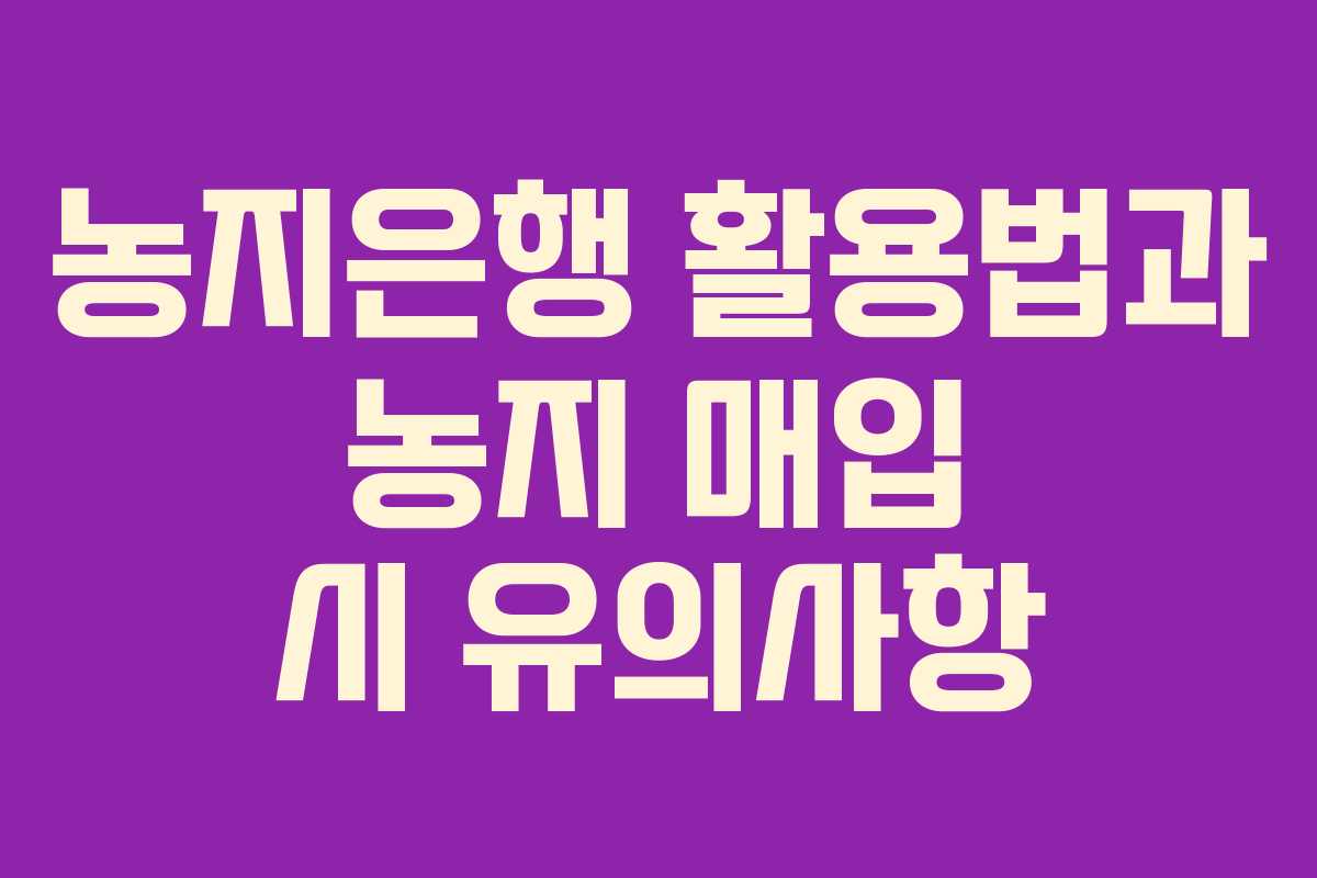 농지은행 활용법과 농지 매입 시 유의사항