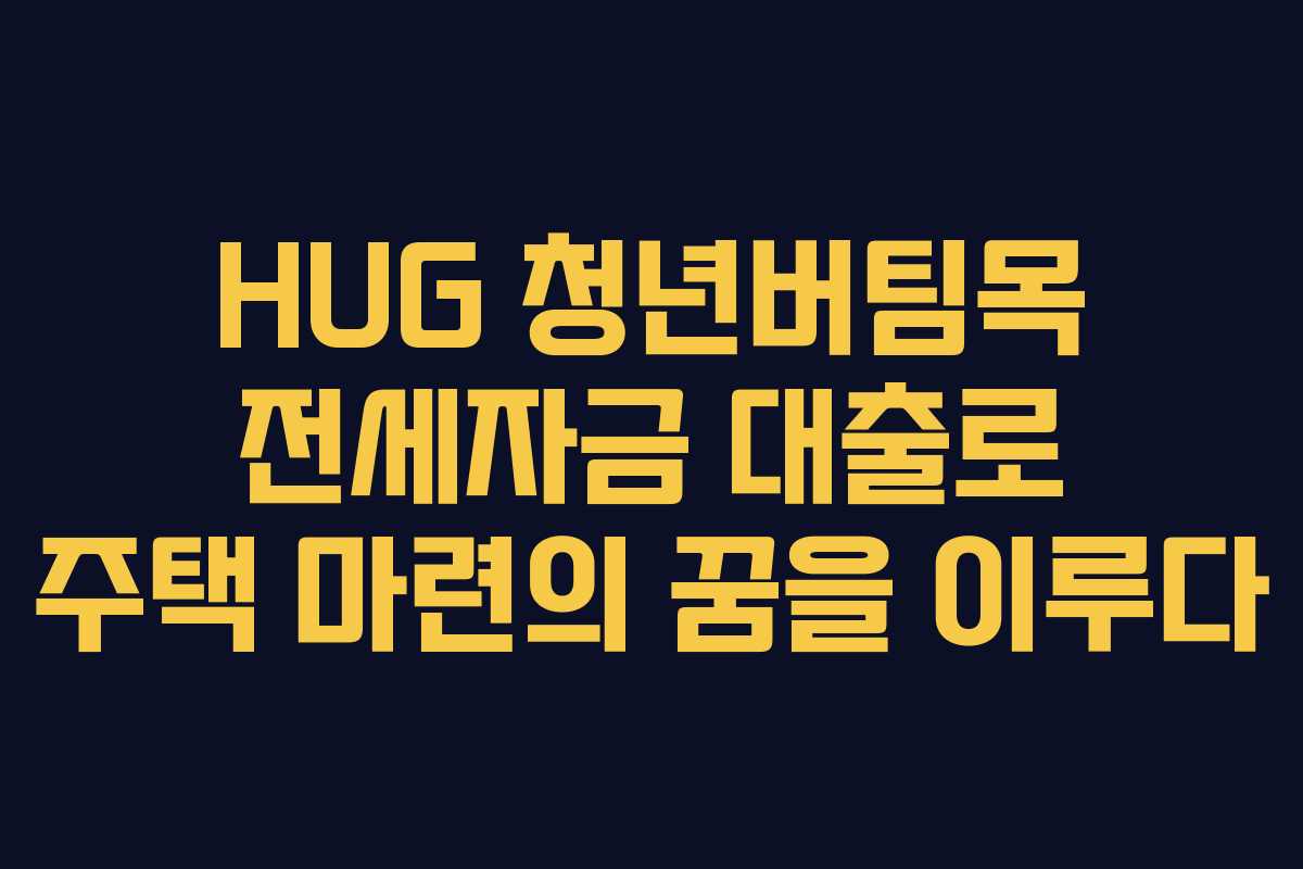 HUG 청년버팀목 전세자금 대출로 주택 마련의 꿈을 이루다