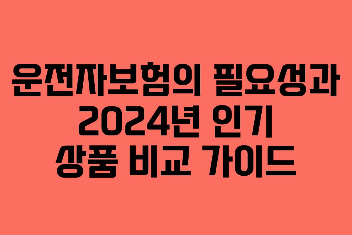 운전자보험의 필요성과 2024년 인기 상품 비교 가이드