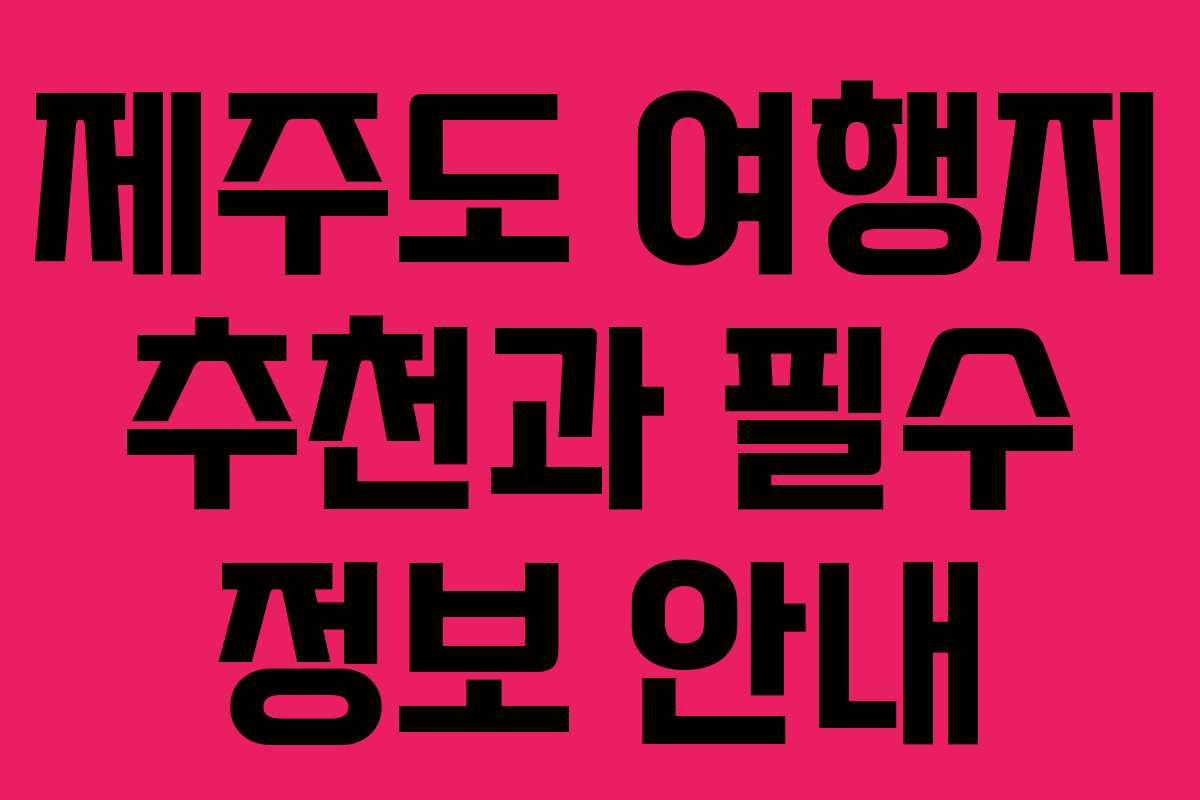 제주도 여행지 추천과 필수 정보 안내