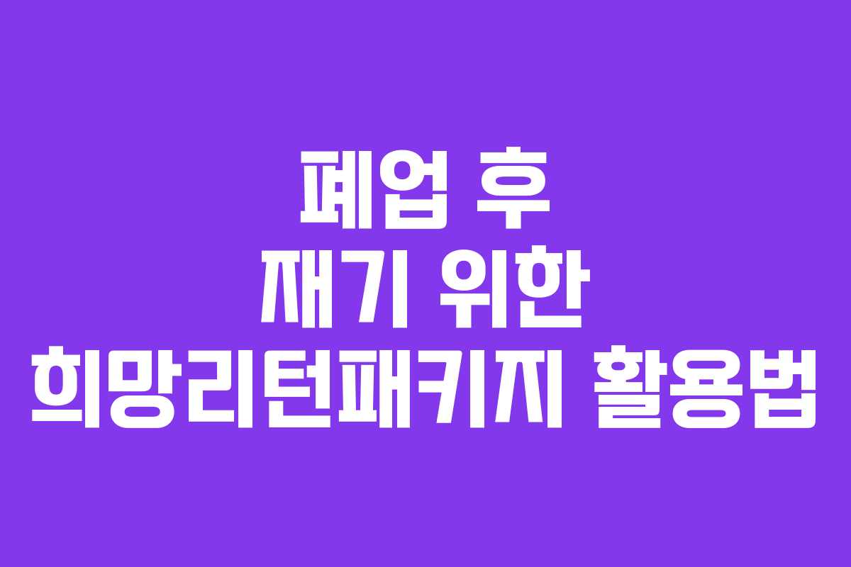 폐업 후 재기 위한 희망리턴패키지 활용법