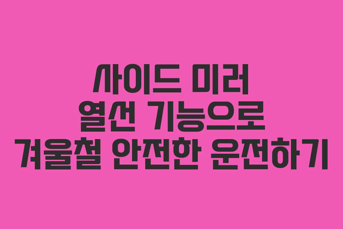 사이드 미러 열선 기능으로 겨울철 안전한 운전하기