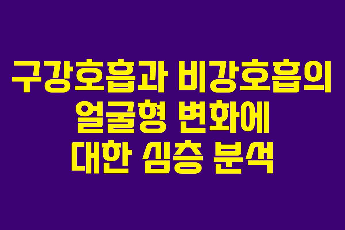 구강호흡과 비강호흡의 얼굴형 변화에 대한 심층 분석