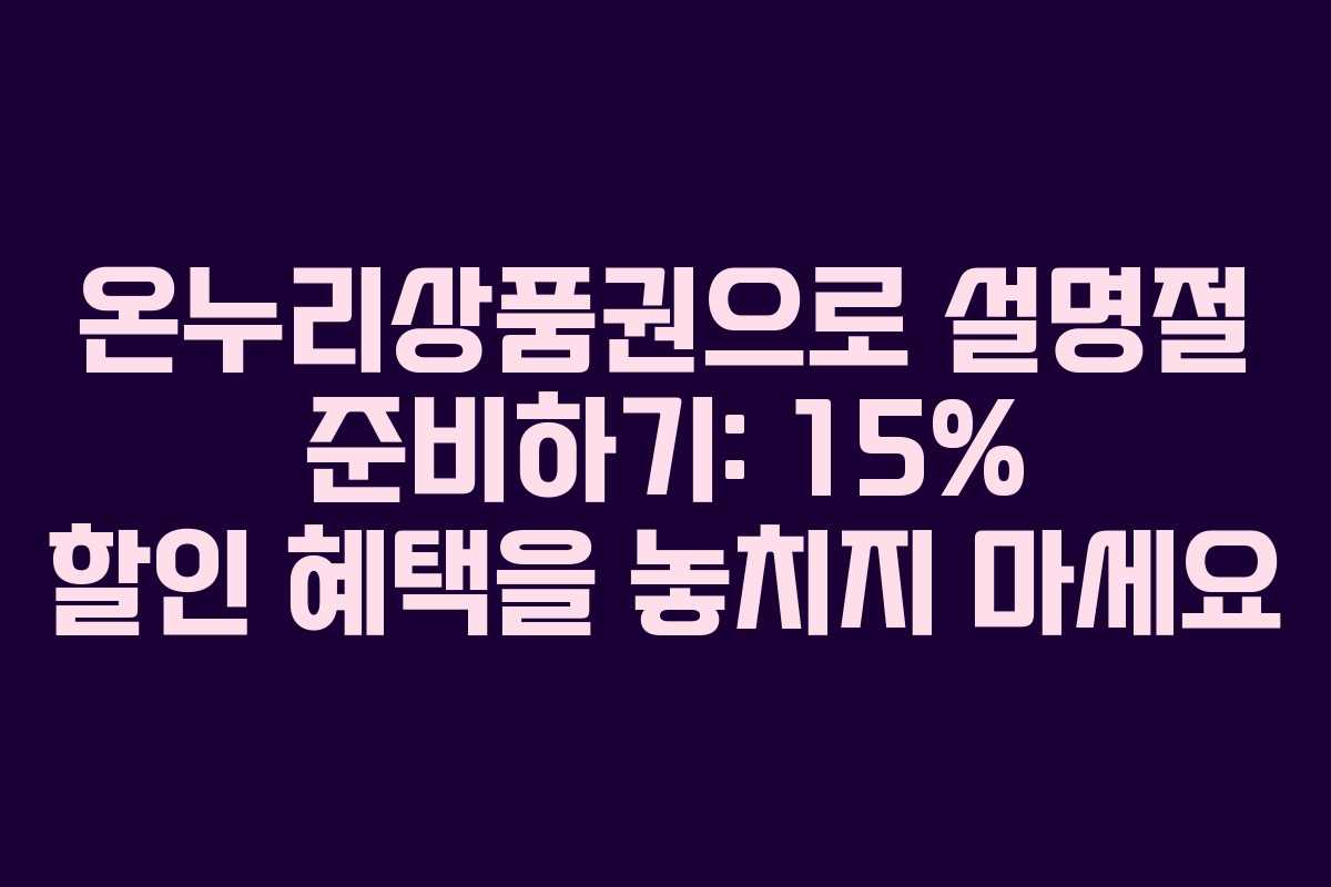 온누리상품권으로 설명절 준비하기: 15% 할인 혜택을 놓치지 마세요