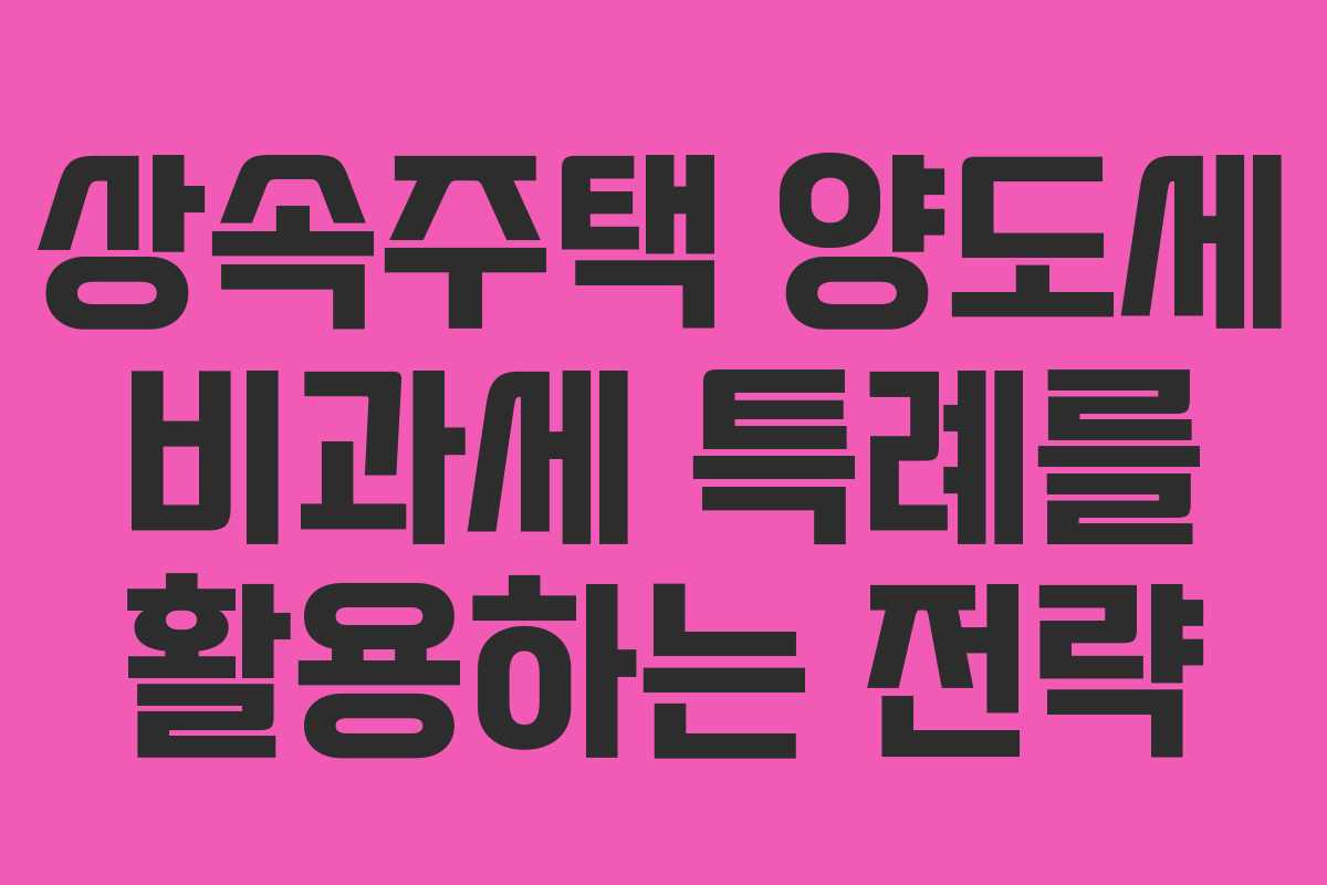 상속주택 양도세 비과세 특례를 활용하는 전략