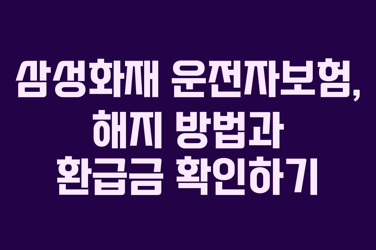 삼성화재 운전자보험, 해지 방법과 환급금 확인하기
