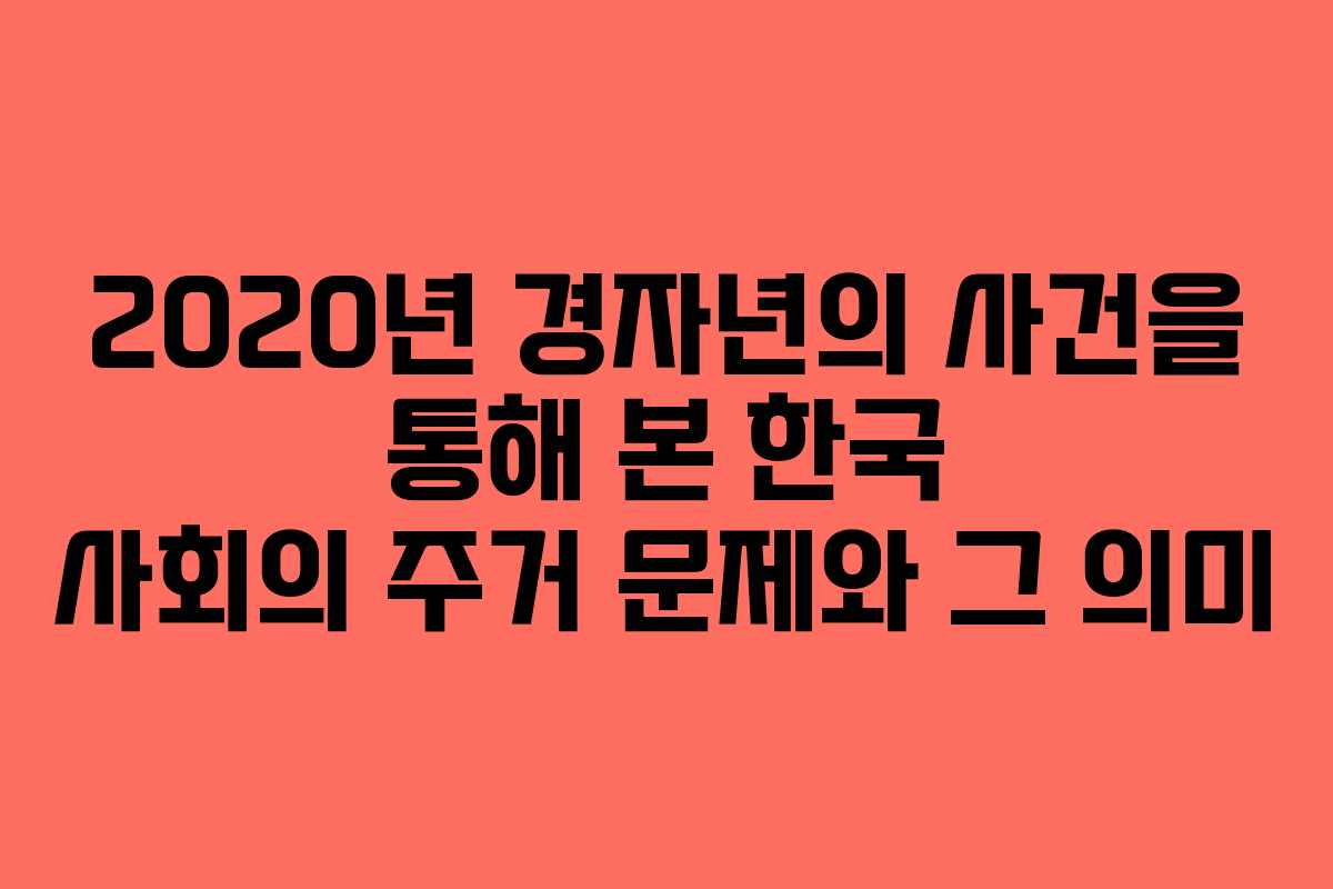 2020년 경자년의 사건을 통해 본 한국 사회의 주거 문제와 그 의미