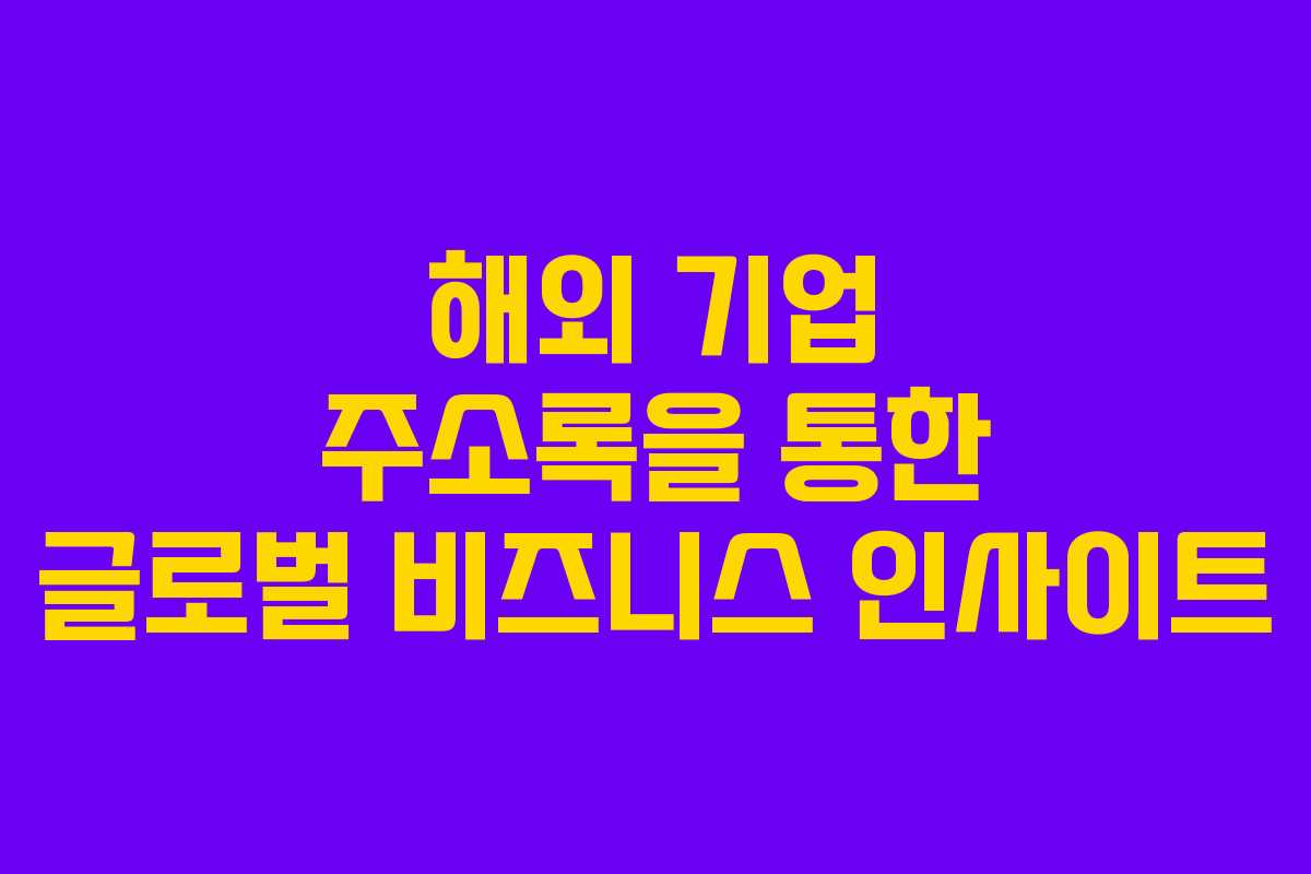 해외 기업 주소록을 통한 글로벌 비즈니스 인사이트