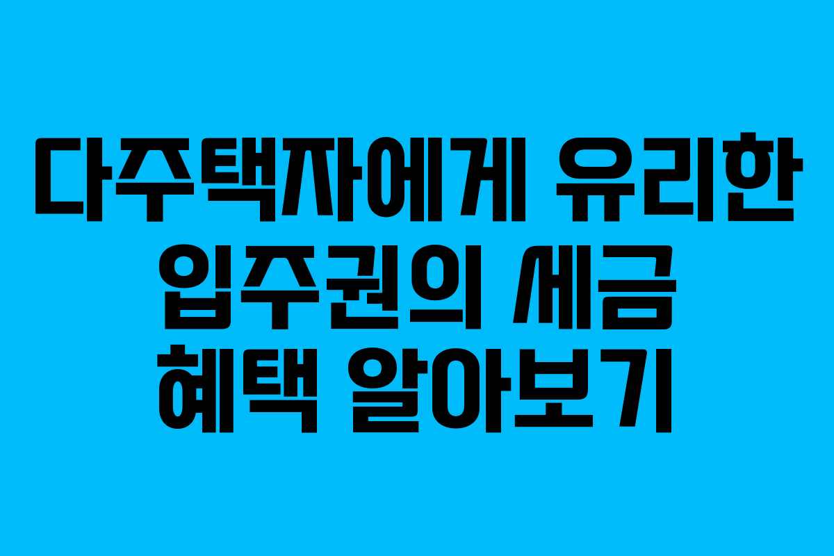 다주택자에게 유리한 입주권의 세금 혜택 알아보기