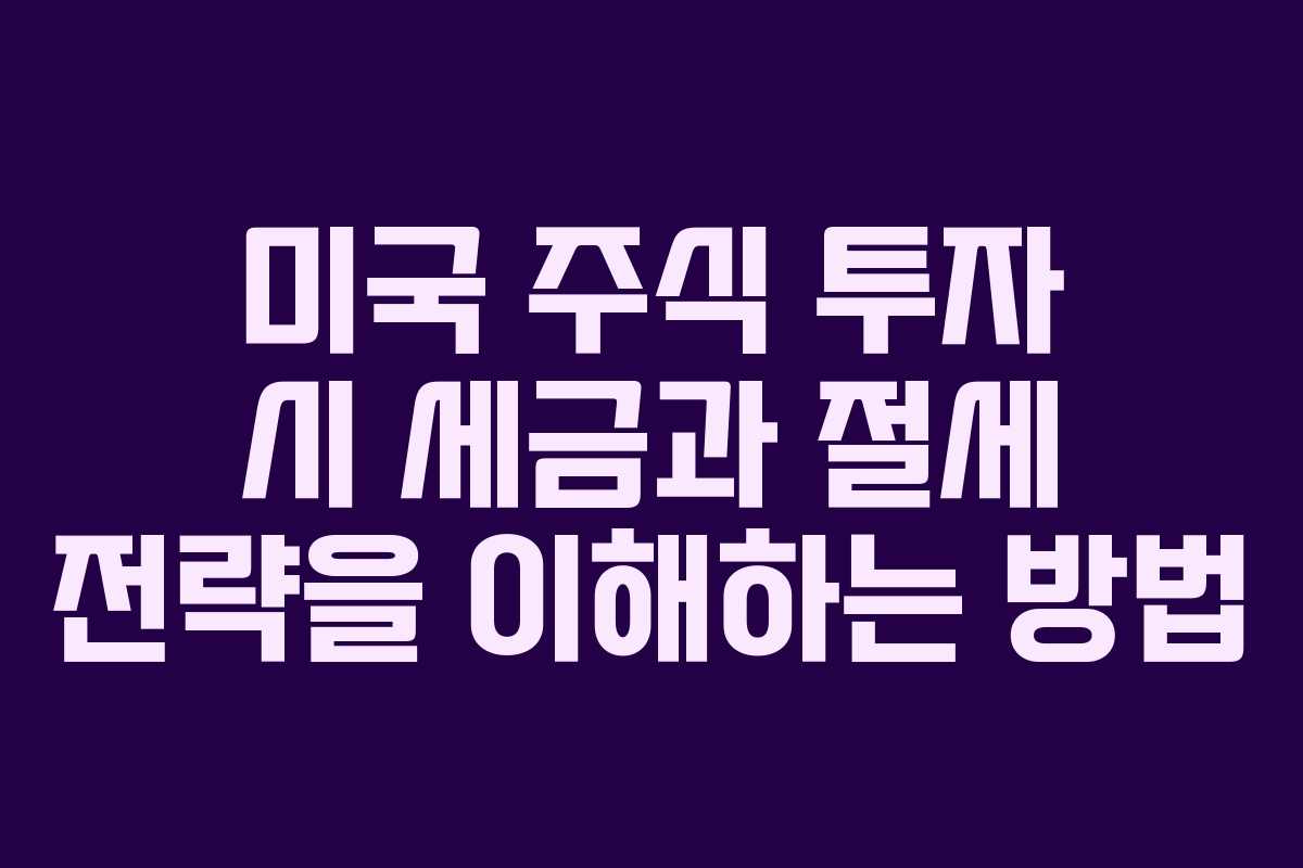 미국 주식 투자 시 세금과 절세 전략을 이해하는 방법
