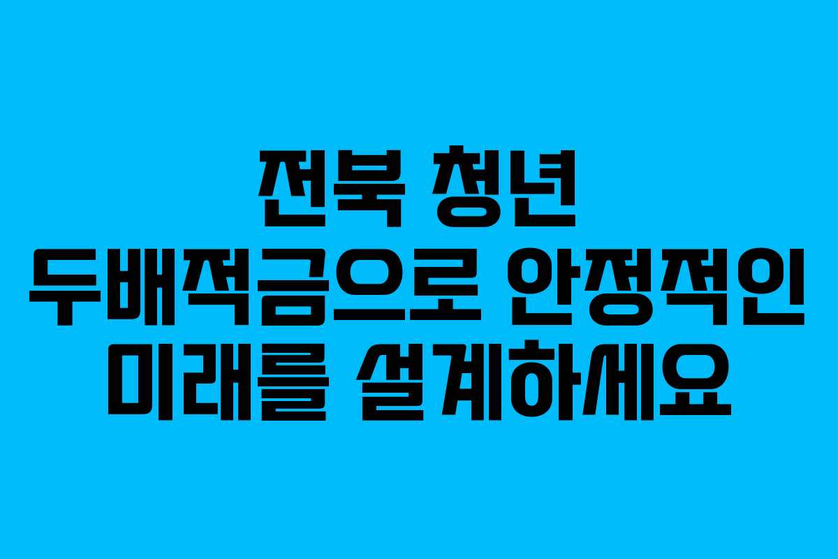 전북 청년 두배적금으로 안정적인 미래를 설계하세요