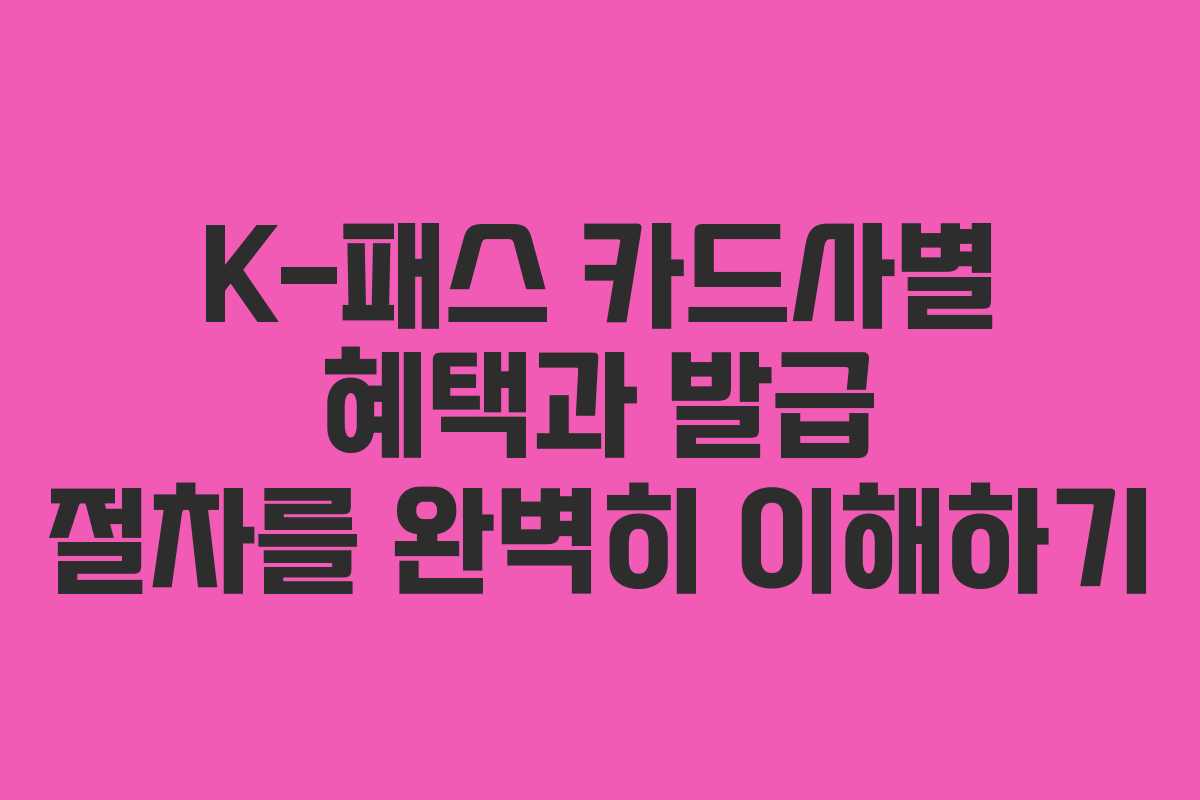 K-패스 카드사별 혜택과 발급 절차를 완벽히 이해하기