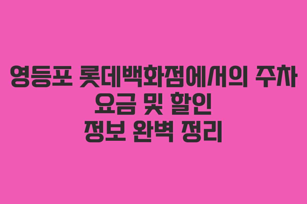 영등포 롯데백화점에서의 주차 요금 및 할인 정보 완벽 정리