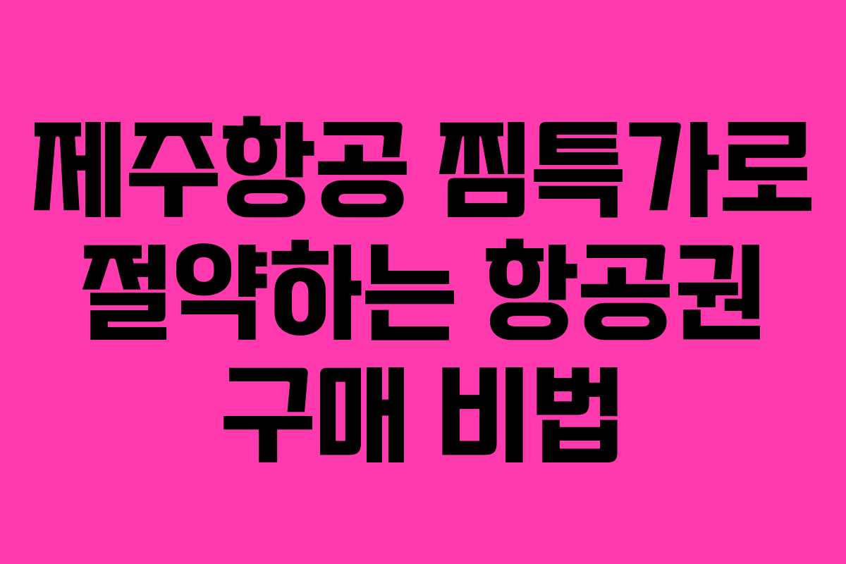 제주항공 찜특가로 절약하는 항공권 구매 비법