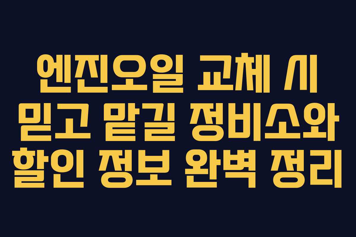엔진오일 교체 시 믿고 맡길 정비소와 할인 정보 완벽 정리