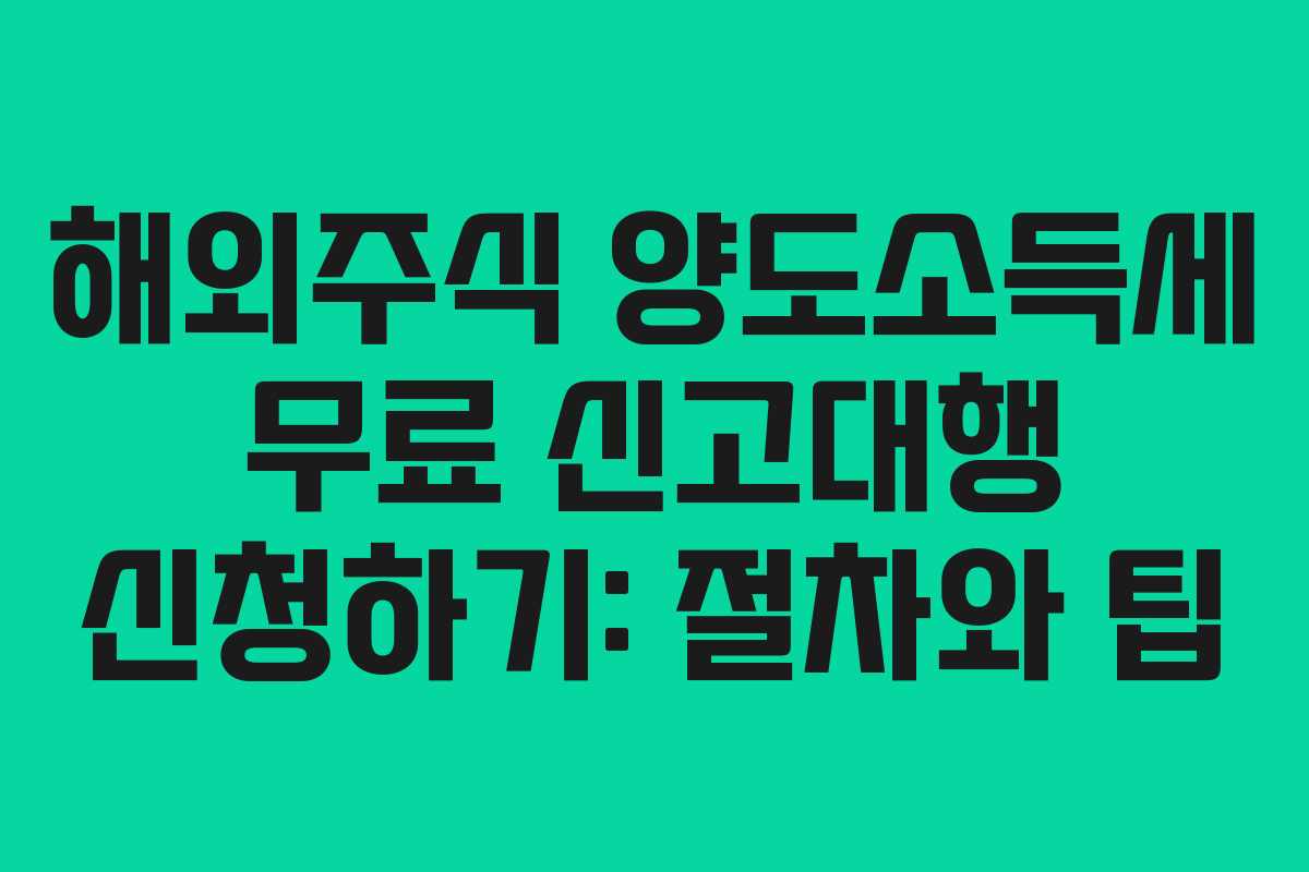 해외주식 양도소득세 무료 신고대행 신청하기: 절차와 팁