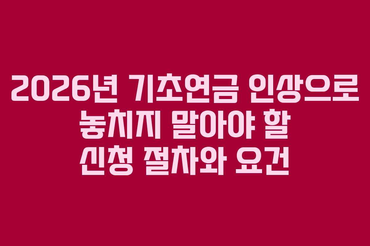 2026년 기초연금 인상으로 놓치지 말아야 할 신청 절차와 요건