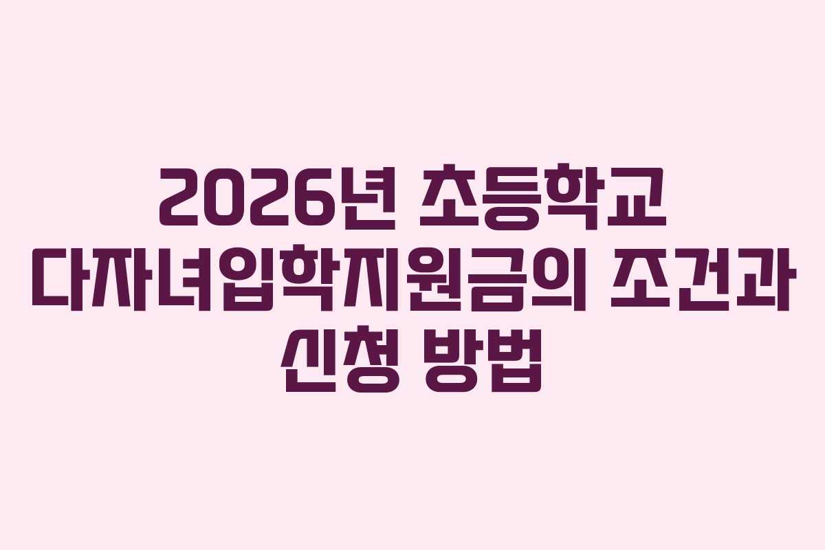 2026년 초등학교 다자녀입학지원금의 조건과 신청 방법