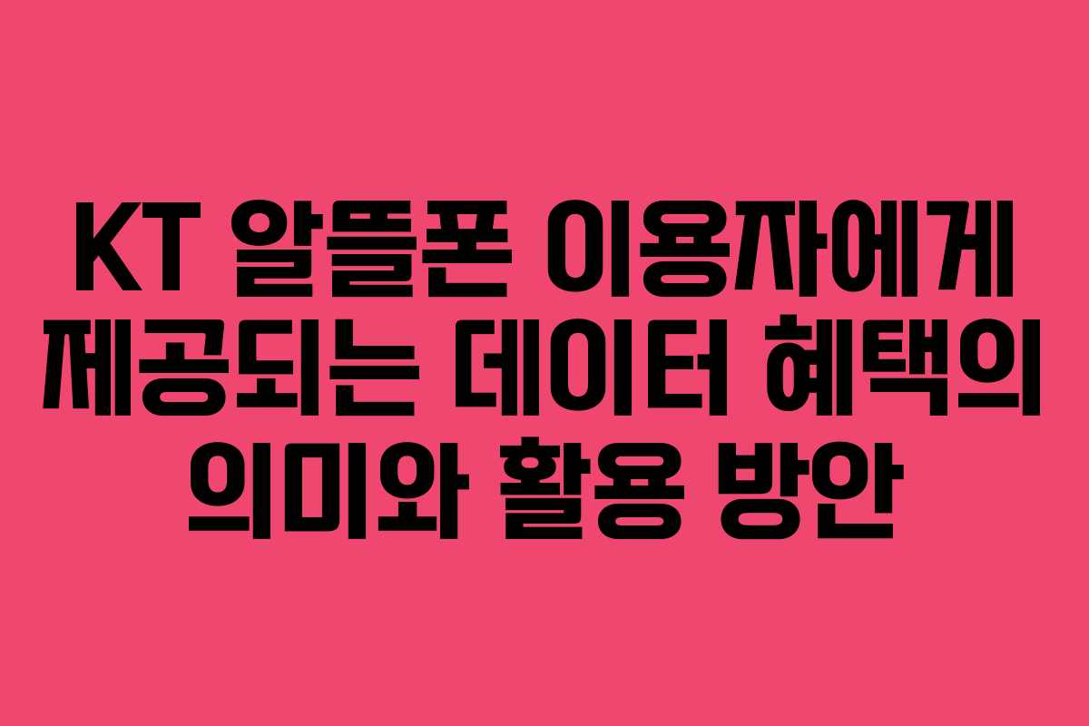 KT 알뜰폰 이용자에게 제공되는 데이터 혜택의 의미와 활용 방안