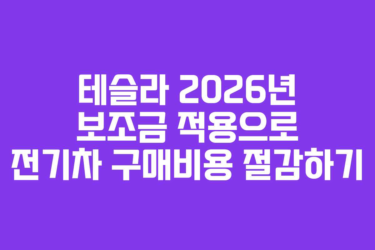테슬라 2026년 보조금 적용으로 전기차 구매비용 절감하기
