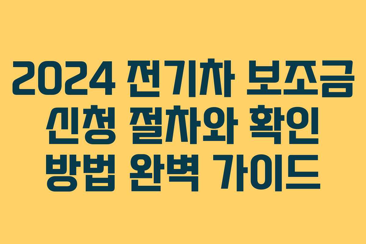 2024 전기차 보조금 신청 절차와 확인 방법 완벽 가이드