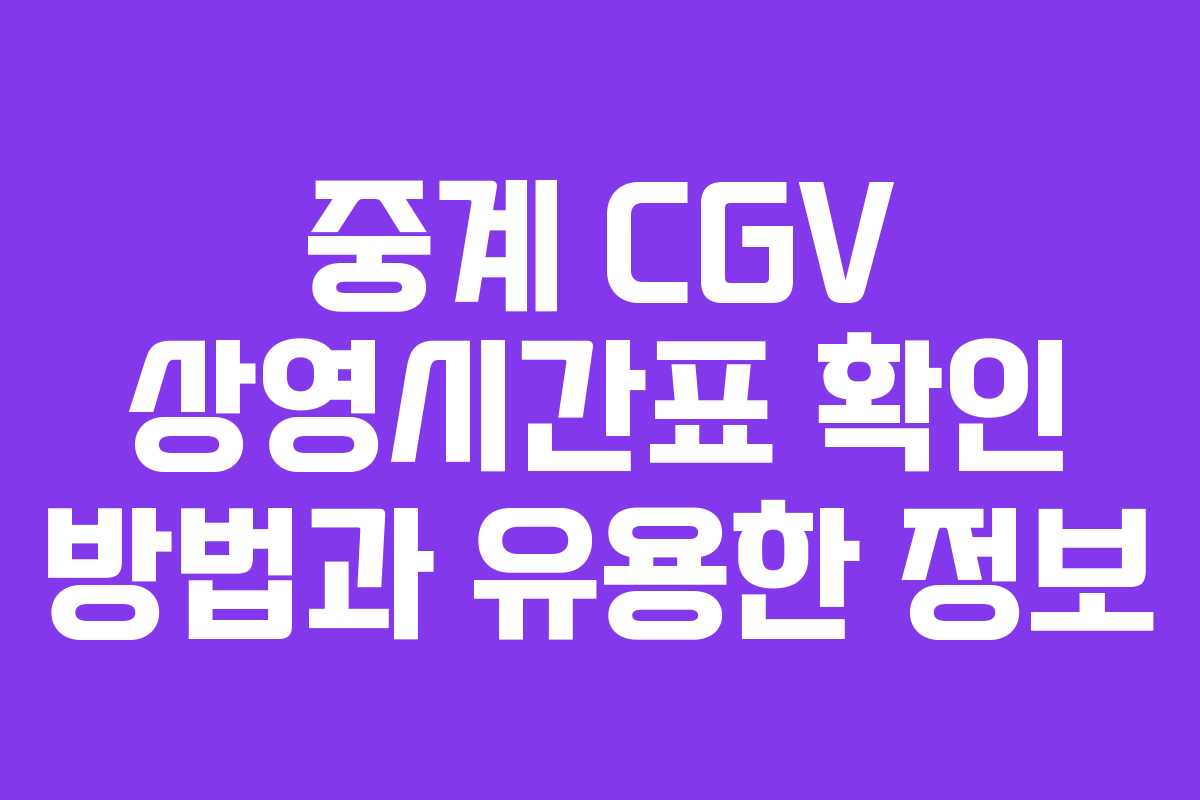 중계 CGV 상영시간표 확인 방법과 유용한 정보