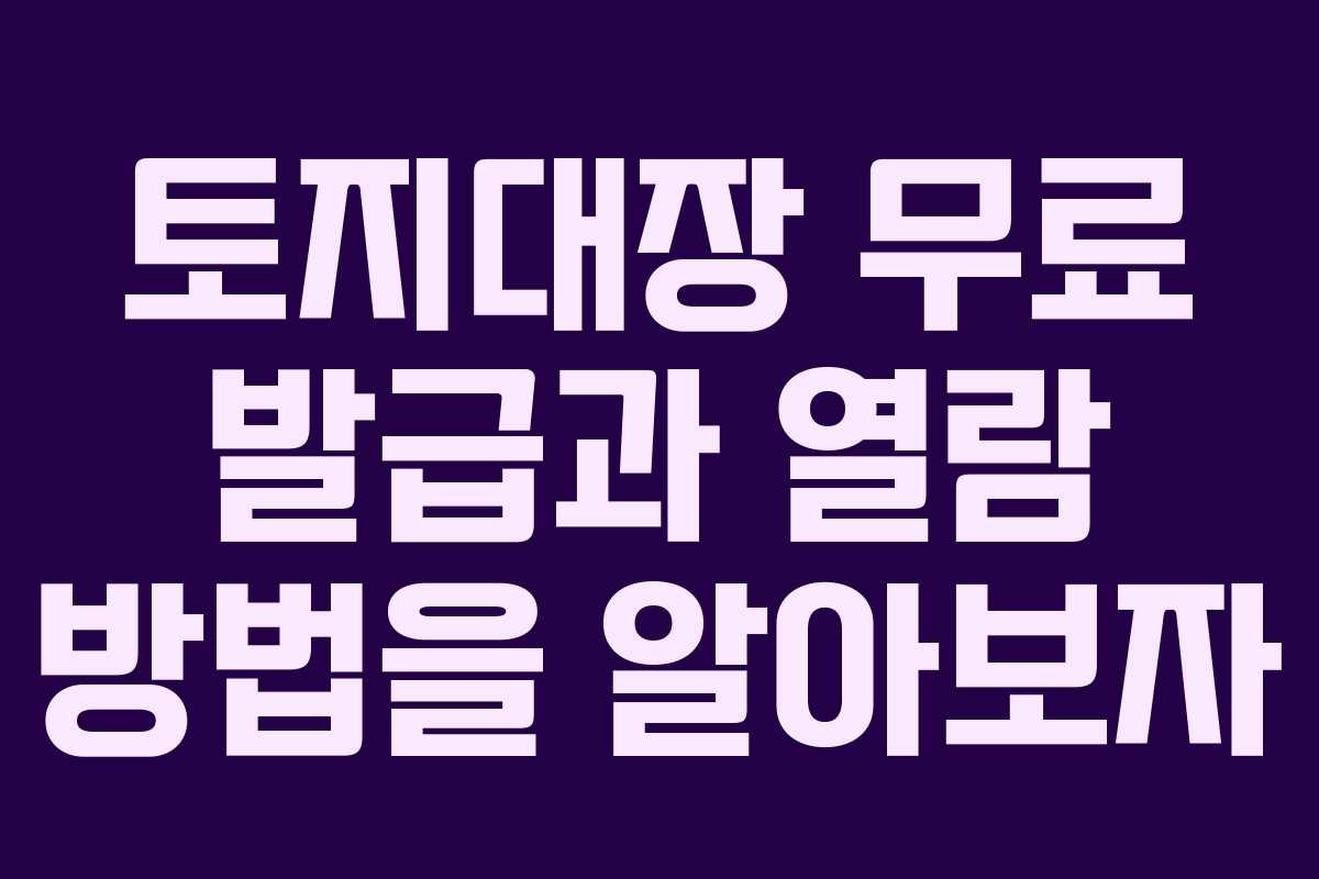 토지대장 무료 발급과 열람 방법을 알아보자