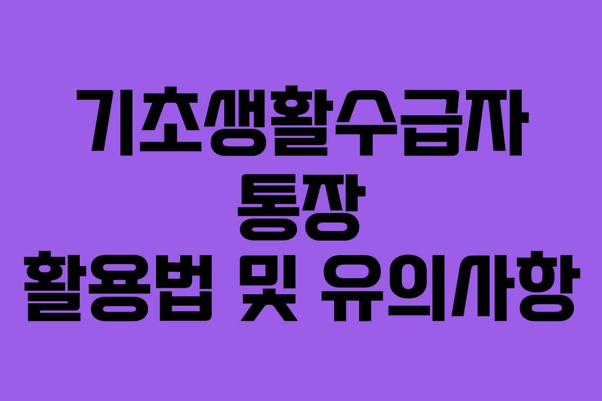 기초생활수급자 통장 활용법 및 유의사항