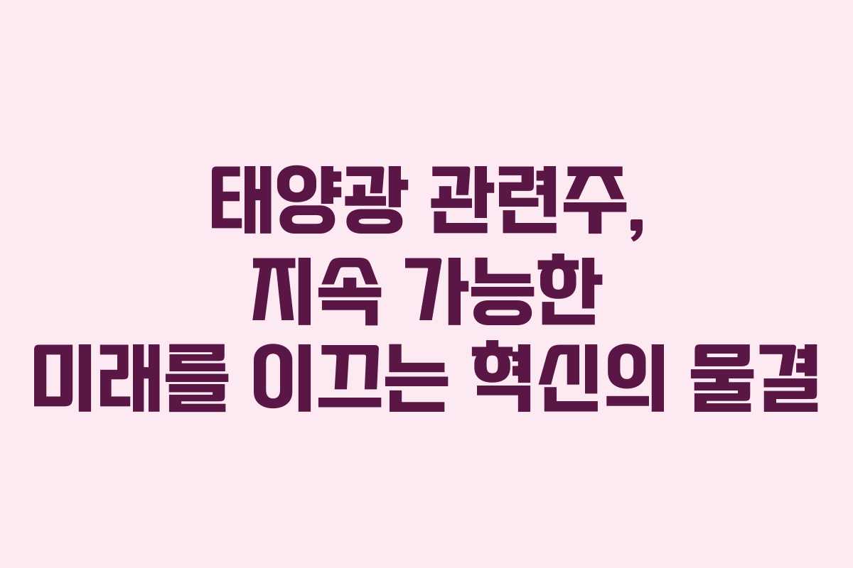 태양광 관련주, 지속 가능한 미래를 이끄는 혁신의 물결