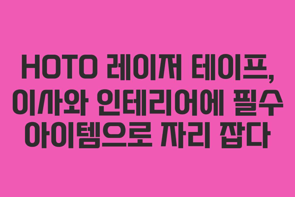 HOTO 레이저 테이프, 이사와 인테리어에 필수 아이템으로 자리 잡다