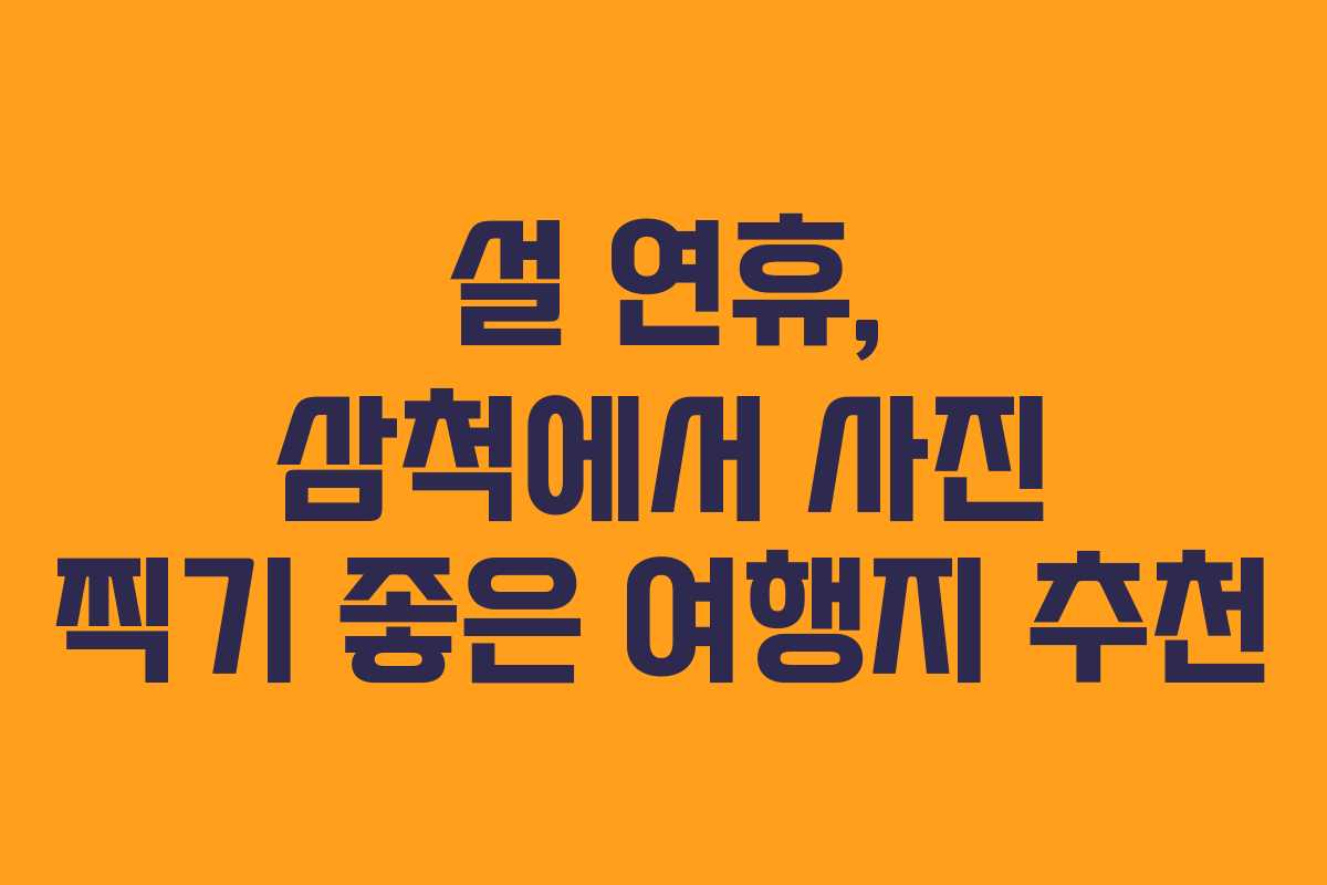 설 연휴, 삼척에서 사진 찍기 좋은 여행지 추천