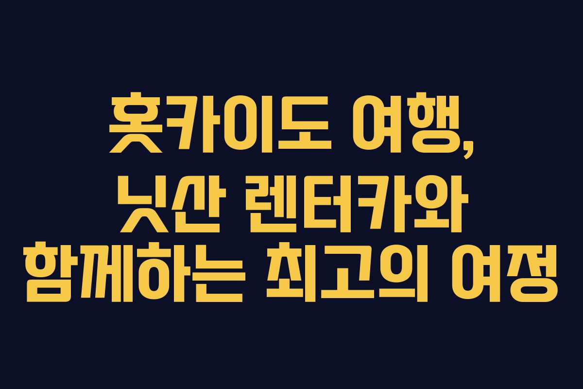 홋카이도 여행, 닛산 렌터카와 함께하는 최고의 여정