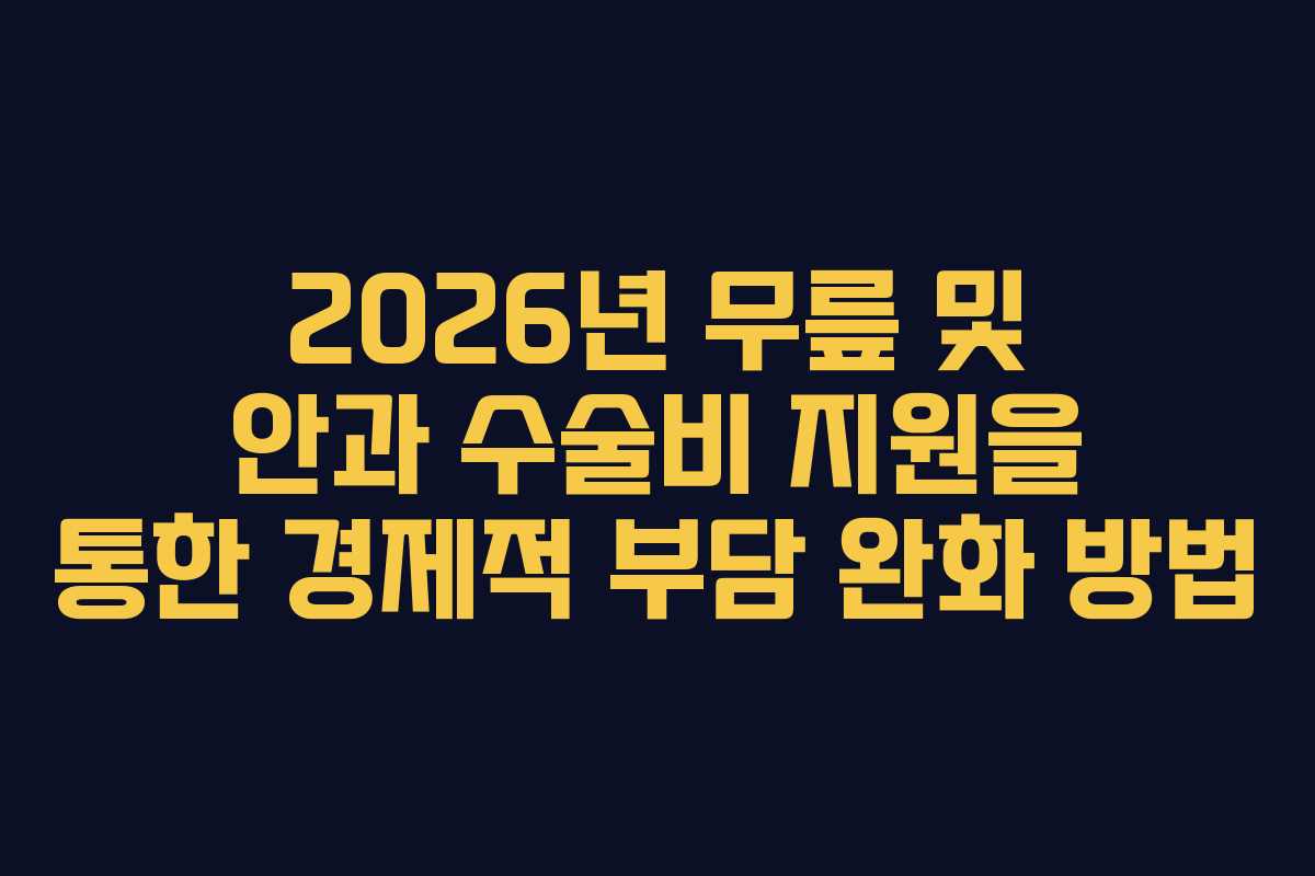 2026년 무릎 및 안과 수술비 지원을 통한 경제적 부담 완화 방법