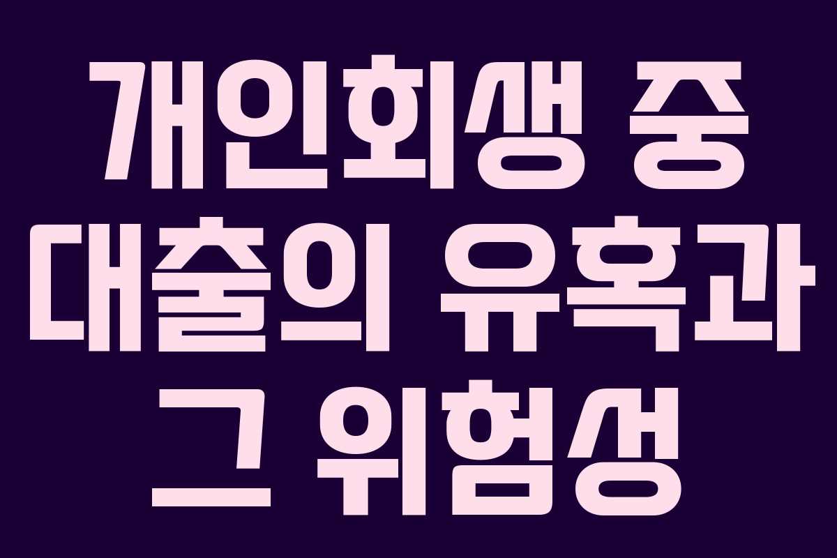 개인회생 중 대출의 유혹과 그 위험성