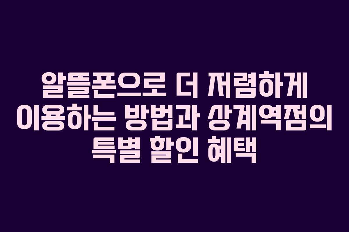 알뜰폰으로 더 저렴하게 이용하는 방법과 상계역점의 특별 할인 혜택