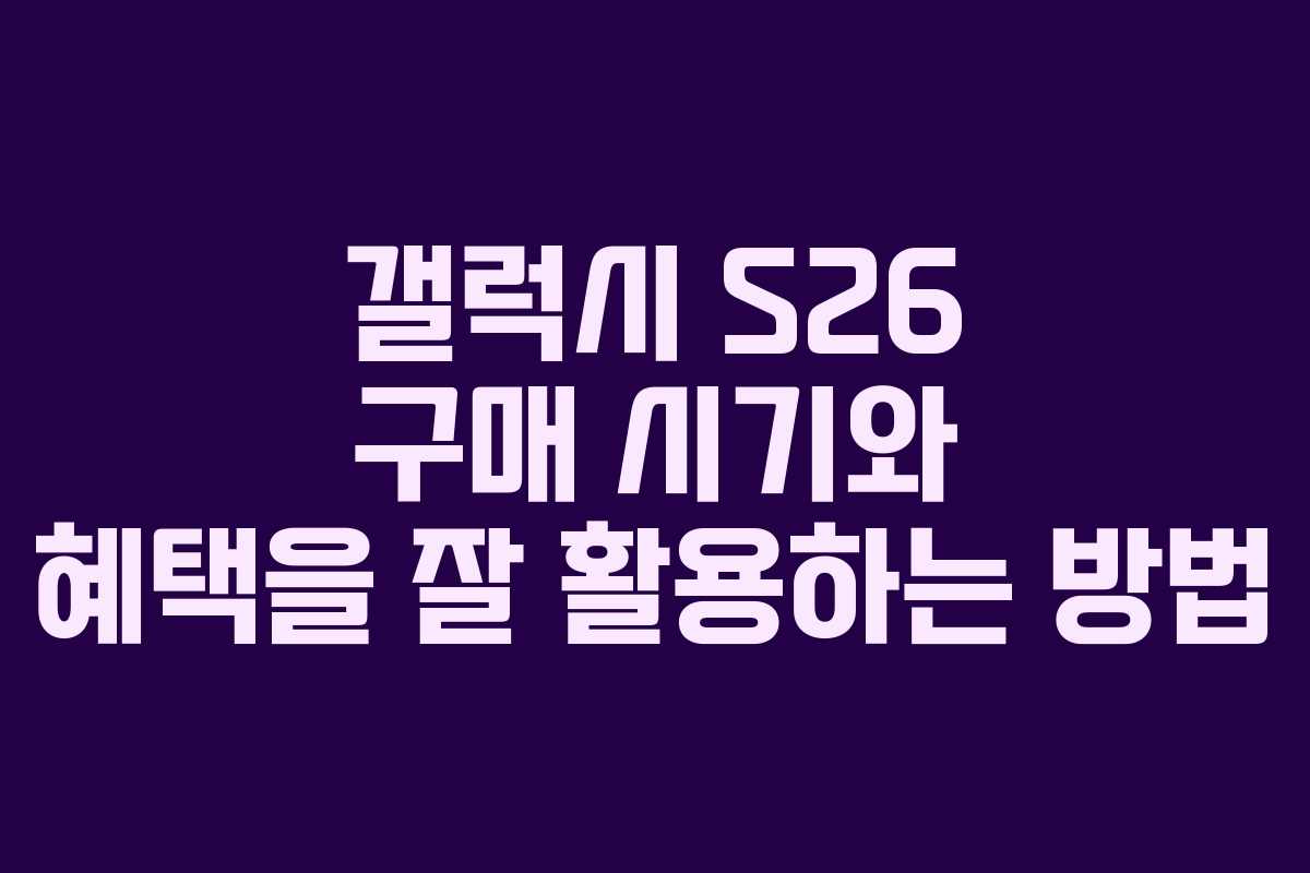 갤럭시 S26 구매 시기와 혜택을 잘 활용하는 방법