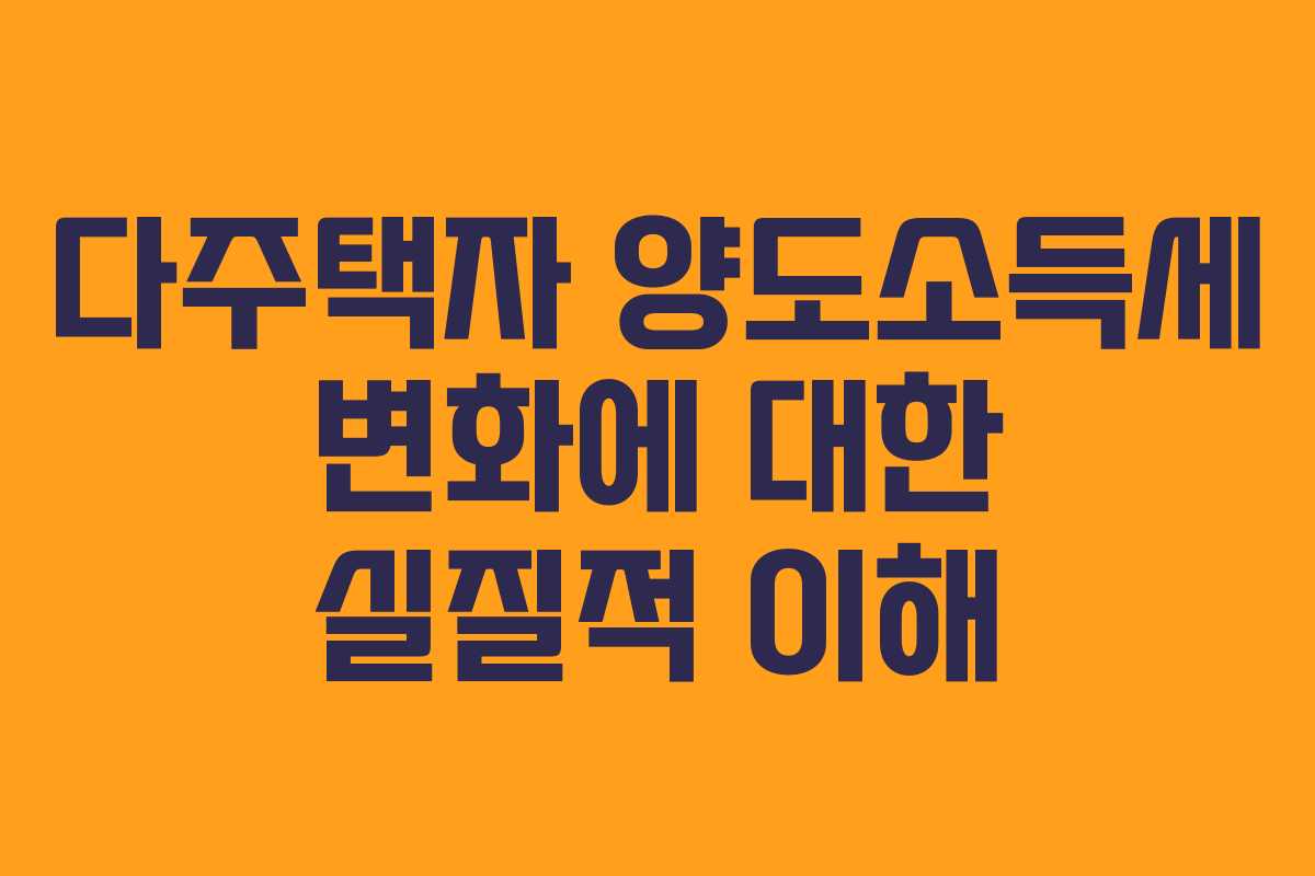 다주택자 양도소득세 변화에 대한 실질적 이해