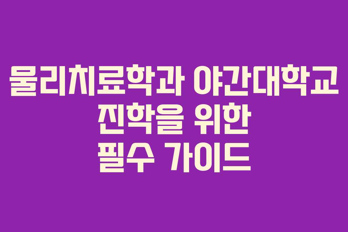물리치료학과 야간대학교 진학을 위한 필수 가이드