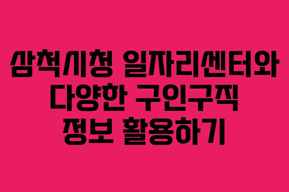 삼척시청 일자리센터와 다양한 구인구직 정보 활용하기
