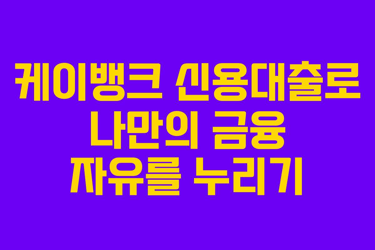 케이뱅크 신용대출로 나만의 금융 자유를 누리기