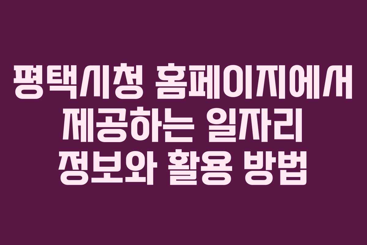 평택시청 홈페이지에서 제공하는 일자리 정보와 활용 방법