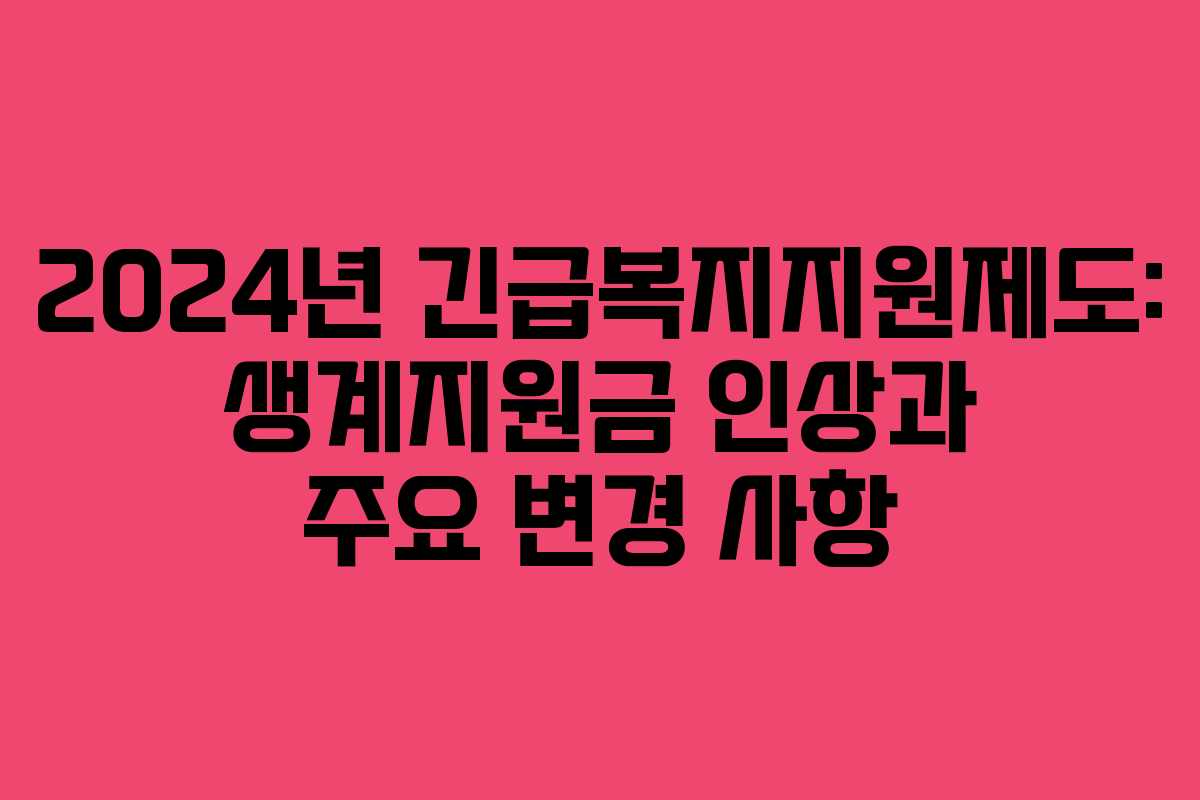 2024년 긴급복지지원제도: 생계지원금 인상과 주요 변경 사항