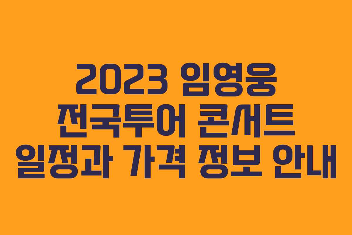 2023 임영웅 전국투어 콘서트 일정과 가격 정보 안내