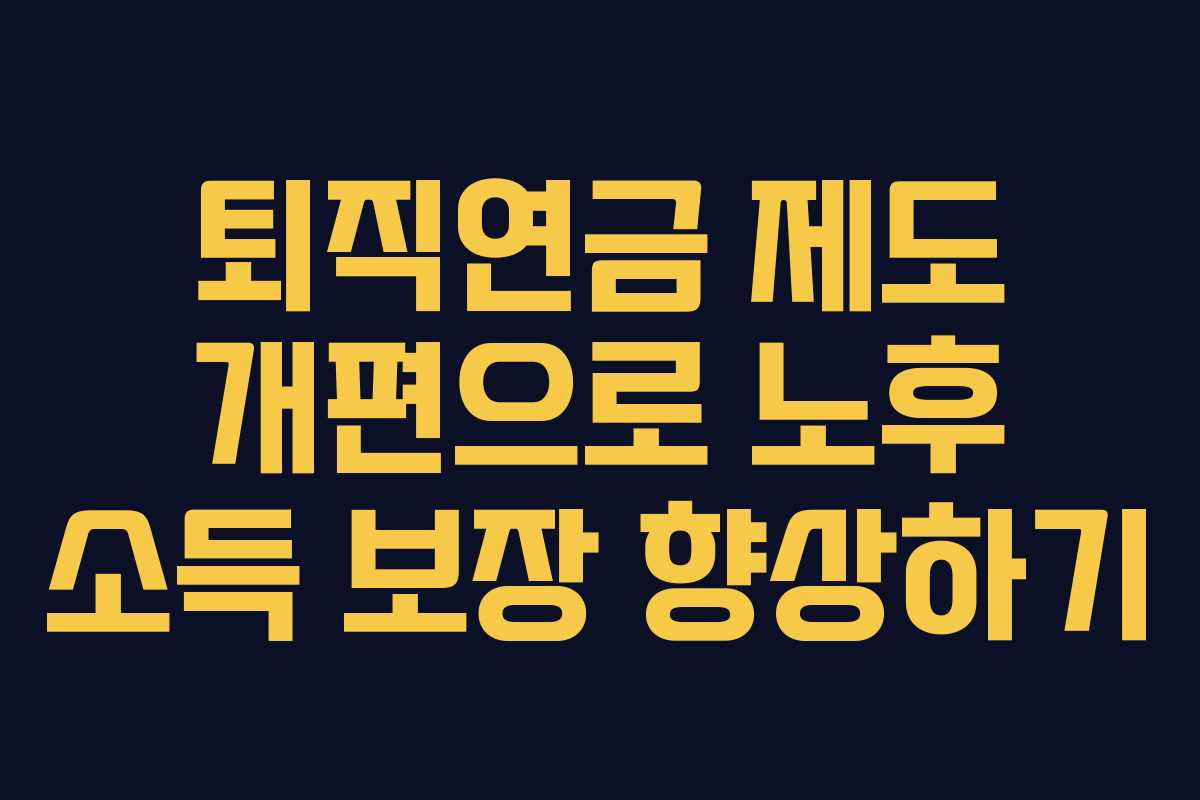 퇴직연금 제도 개편으로 노후 소득 보장 향상하기
