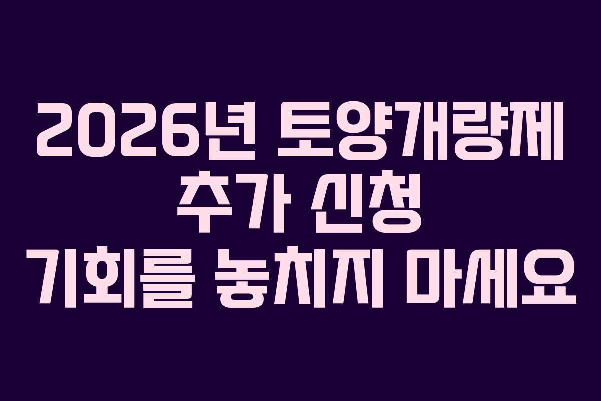 2026년 토양개량제 추가 신청 기회를 놓치지 마세요
