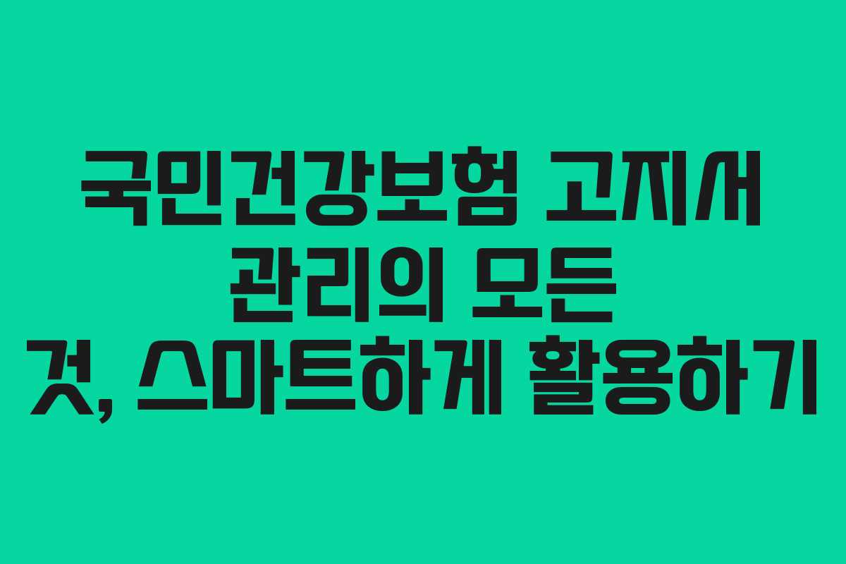 국민건강보험 고지서 관리의 모든 것, 스마트하게 활용하기