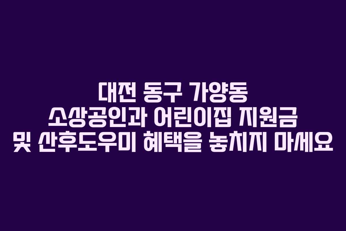 대전 동구 가양동 소상공인과 어린이집 지원금 및 산후도우미 혜택을 놓치지 마세요