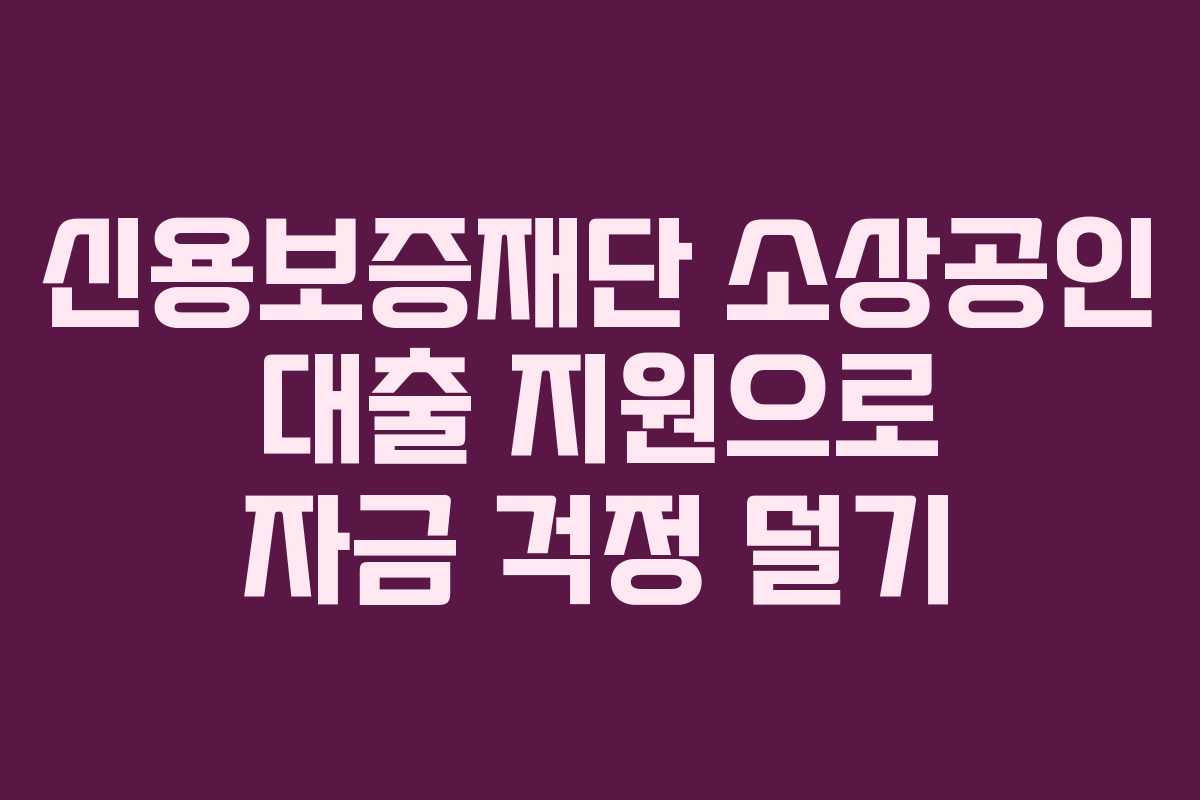 신용보증재단 소상공인 대출 지원으로 자금 걱정 덜기